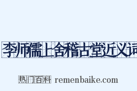 李师儒上舍稽古堂近义词是什么意思的图片